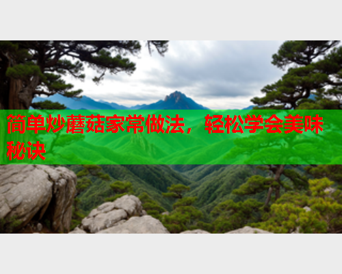 简单炒蘑菇家常做法，轻松学会美味秘诀