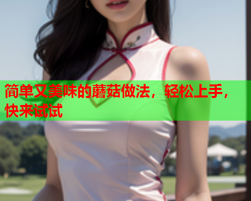 简单又美味的蘑菇做法，轻松上手，快来试试