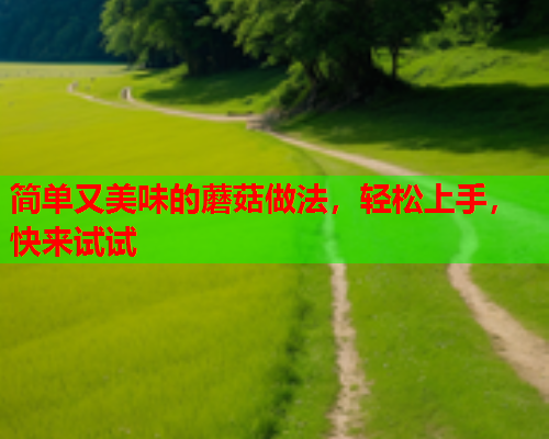 简单又美味的蘑菇做法，轻松上手，快来试试