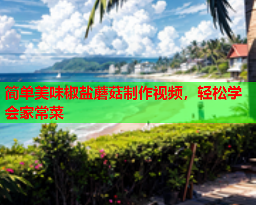 简单美味椒盐蘑菇制作视频，轻松学会家常菜