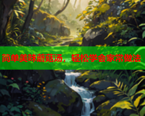 简单美味蘑菇汤，轻松学会家常做法
