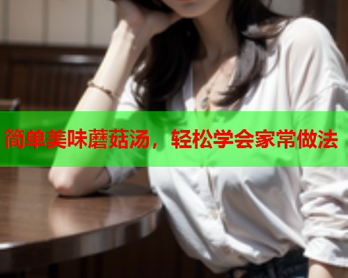 简单美味蘑菇汤，轻松学会家常做法