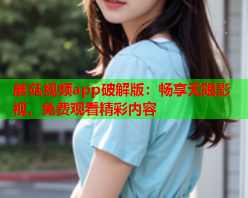 蘑菇视频app破解版：畅享无限影视，免费观看精彩内容