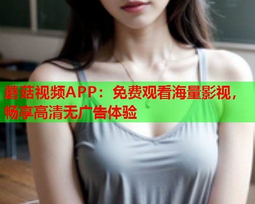 蘑菇视频APP：免费观看海量影视，畅享高清无广告体验