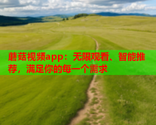 蘑菇视频app：无限观看、智能推荐，满足你的每一个需求
