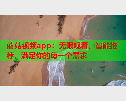 蘑菇视频app：无限观看、智能推荐，满足你的每一个需求