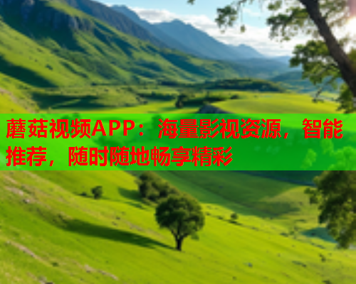 蘑菇视频APP：海量影视资源，智能推荐，随时随地畅享精彩