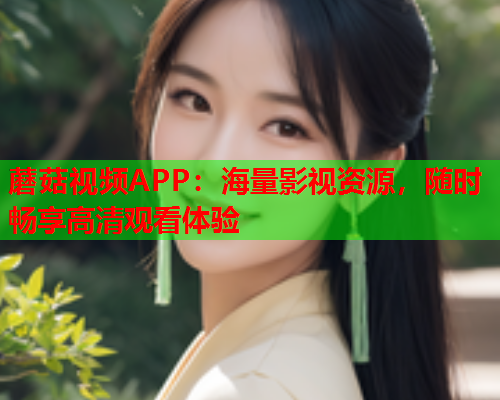 蘑菇视频APP：海量影视资源，随时畅享高清观看体验