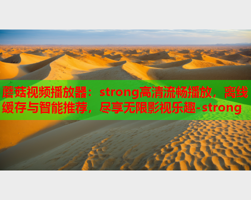 蘑菇视频播放器：strong高清流畅播放，离线缓存与智能推荐，尽享无限影视乐趣-strong