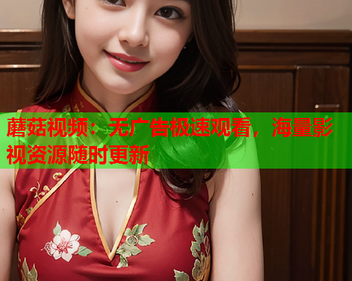 蘑菇视频：无广告极速观看，海量影视资源随时更新
