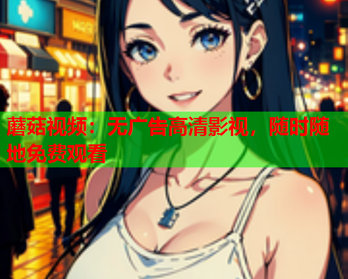 蘑菇视频：无广告高清影视，随时随地免费观看