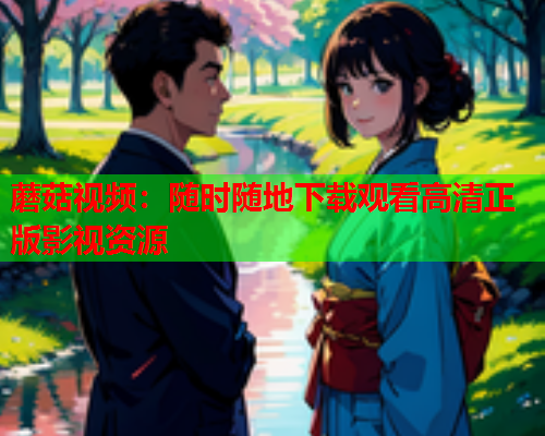 蘑菇视频：随时随地下载观看高清正版影视资源