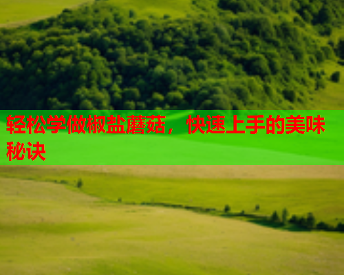 轻松学做椒盐蘑菇，快速上手的美味秘诀