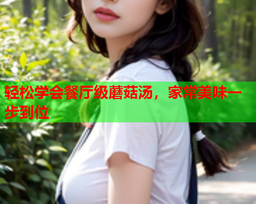 轻松学会餐厅级蘑菇汤，家常美味一步到位