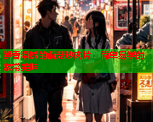 鲜香滑嫩的蘑菇炒肉片，简单易学的家常美味