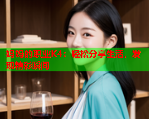 妈妈的职业K4：轻松分享生活，发现精彩瞬间