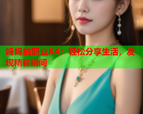 妈妈的职业K4：轻松分享生活，发现精彩瞬间