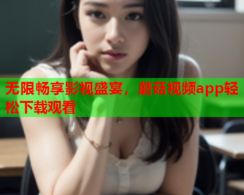 无限畅享影视盛宴，蘑菇视频app轻松下载观看