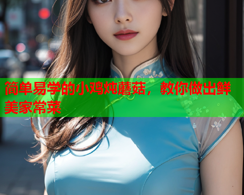 简单易学的小鸡炖蘑菇，教你做出鲜美家常菜