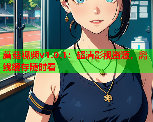 蘑菇视频v1.0.1：超清影视资源，离线缓存随时看